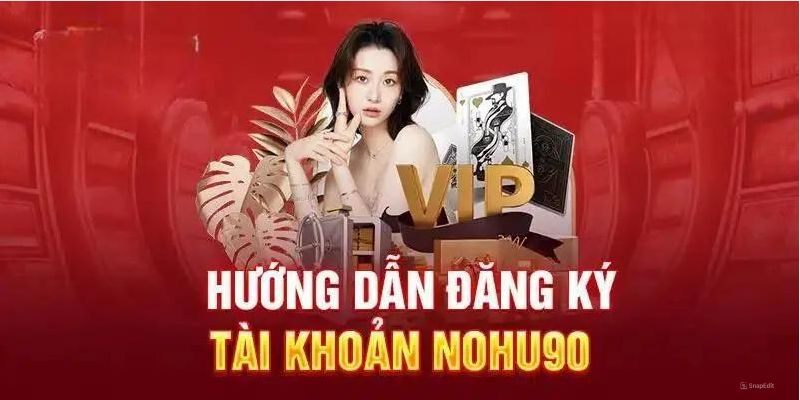 Từng bước cụ thể để đăng ký làm thành viên Nohu90